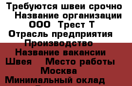 Требуются швеи срочно  › Название организации ­ ООО «Трест Т» › Отрасль предприятия ­ Производство  › Название вакансии ­ Швея  › Место работы ­ Москва  › Минимальный оклад ­ 60 000 › Возраст от ­ 18 - Все города Работа » Вакансии   . Пензенская обл.,Мокшанский р-н